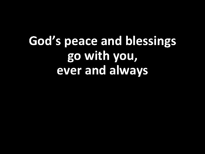 God’s peace and blessings go with you, ever and always 