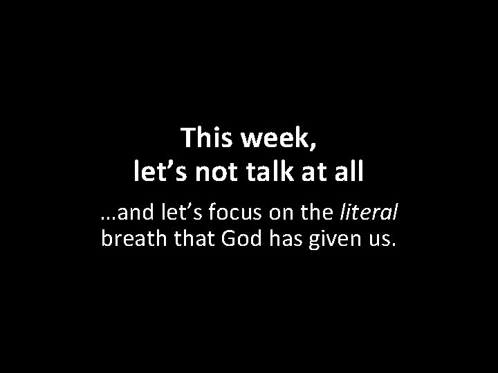 This week, let’s not talk at all …and let’s focus on the literal breath