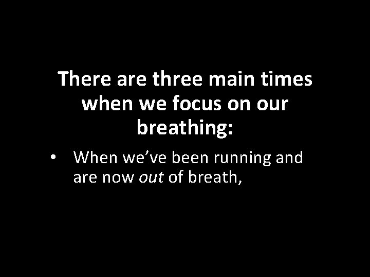 There are three main times when we focus on our breathing: • When we’ve