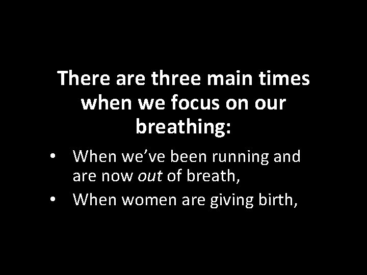 There are three main times when we focus on our breathing: • When we’ve