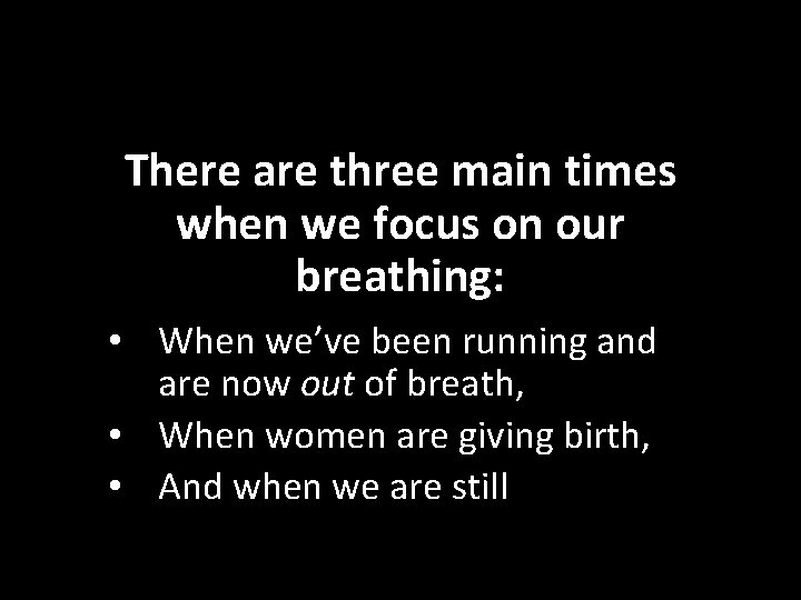 There are three main times when we focus on our breathing: • When we’ve