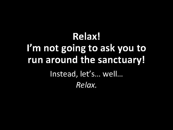 Relax! I’m not going to ask you to run around the sanctuary! Instead, let’s…