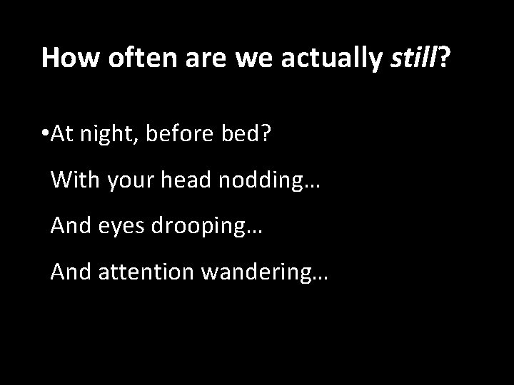 How often are we actually still? • At night, before bed? With your head