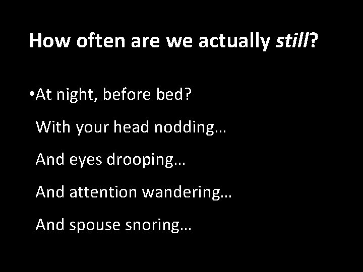 How often are we actually still? • At night, before bed? With your head