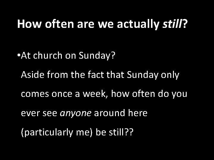 How often are we actually still? • At church on Sunday? Aside from the