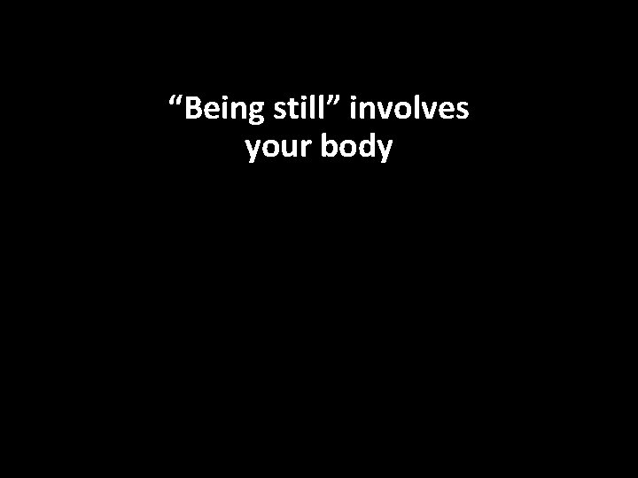 “Being still” involves your body 