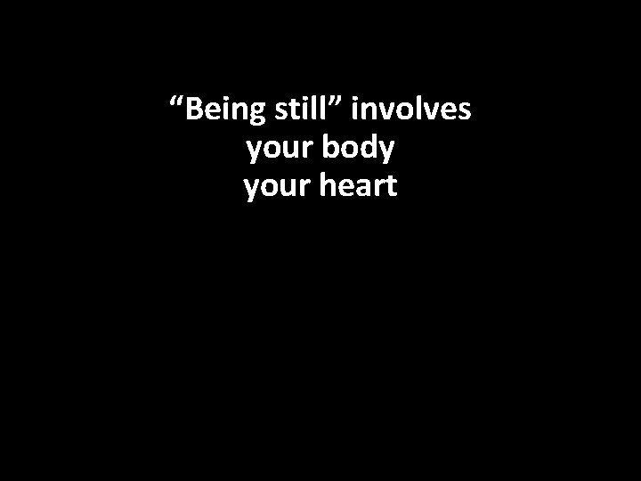 “Being still” involves your body your heart 