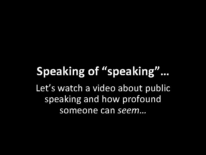 Speaking of “speaking”… Let’s watch a video about public speaking and how profound someone