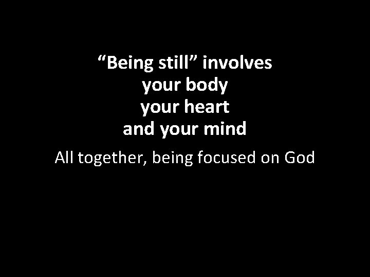 “Being still” involves your body your heart and your mind All together, being focused