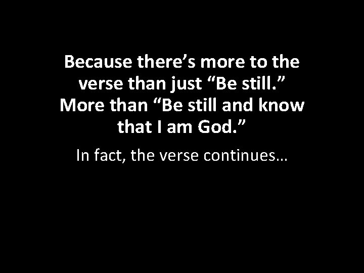 Because there’s more to the verse than just “Be still. ” More than “Be