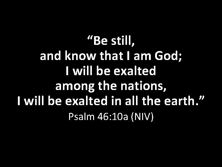 “Be still, and know that I am God; I will be exalted among the