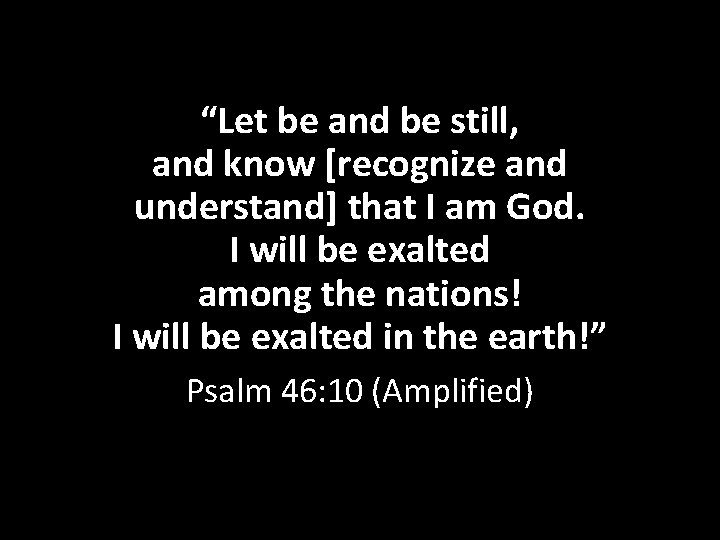 “Let be and be still, and know [recognize and understand] that I am God.