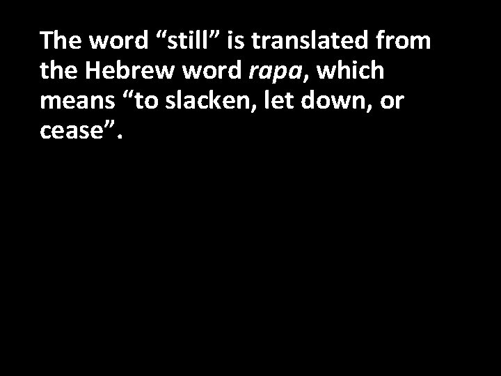 The word “still” is translated from the Hebrew word rapa, which means “to slacken,