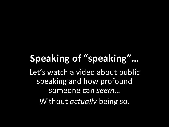 Speaking of “speaking”… Let’s watch a video about public speaking and how profound someone