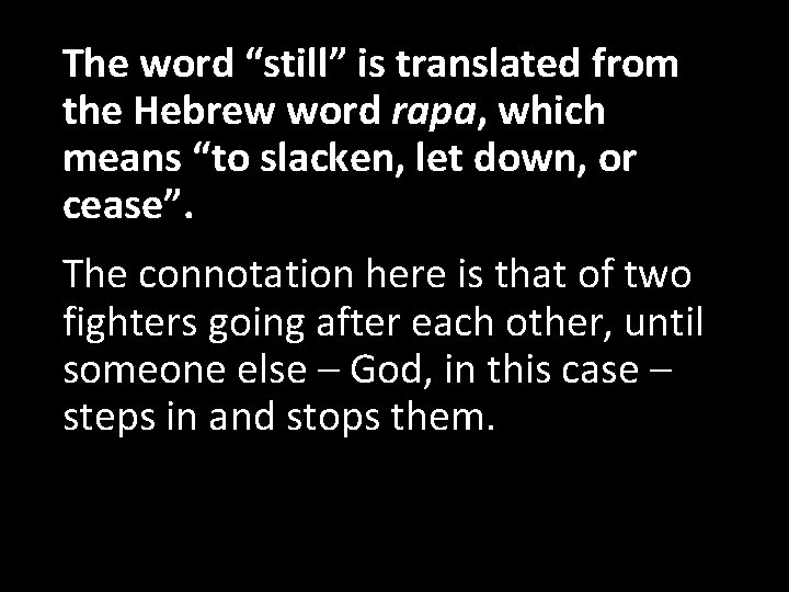 The word “still” is translated from the Hebrew word rapa, which means “to slacken,