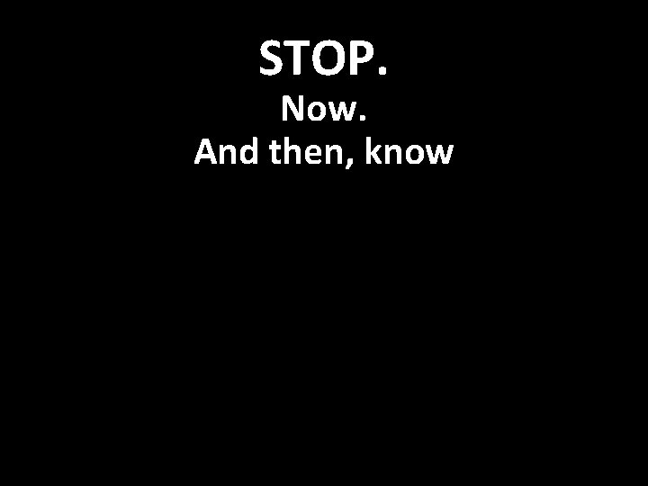 STOP. Now. And then, know 