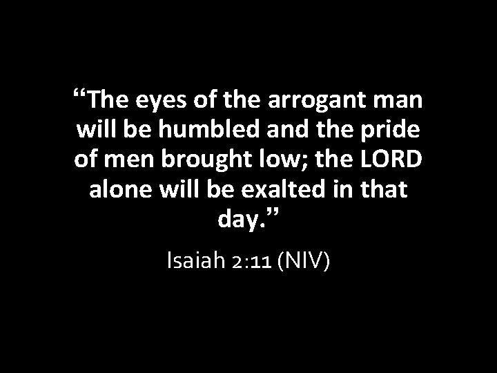 “The eyes of the arrogant man will be humbled and the pride of men