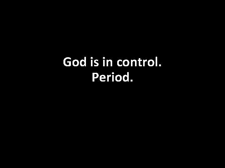 God is in control. Period. 