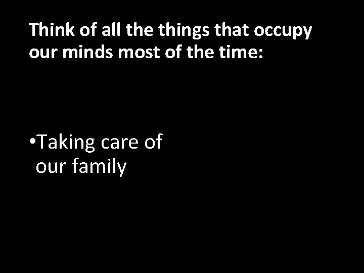 Think of all the things that occupy our minds most of the time: •