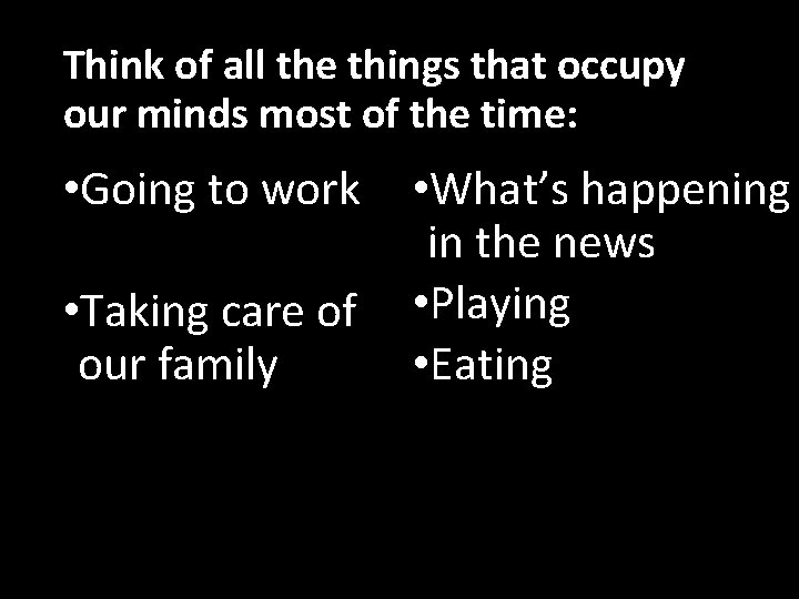 Think of all the things that occupy our minds most of the time: •