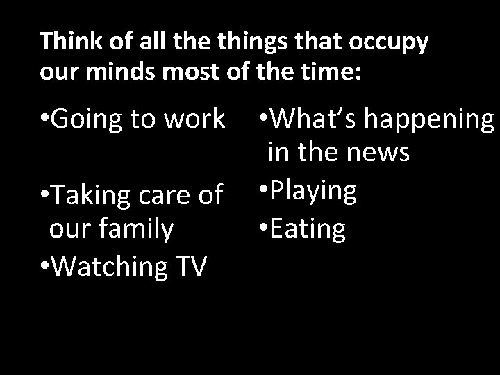 Think of all the things that occupy our minds most of the time: •