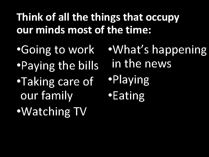 Think of all the things that occupy our minds most of the time: •