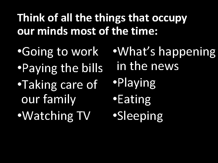 Think of all the things that occupy our minds most of the time: •