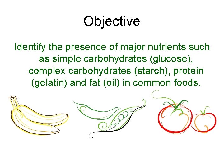 Objective Identify the presence of major nutrients such as simple carbohydrates (glucose), complex carbohydrates