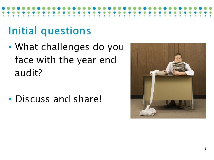 Initial questions • What challenges do you face with the year end audit? •