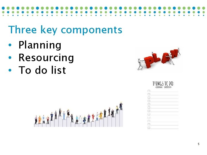 Three key components • Planning • Resourcing • To do list 5 