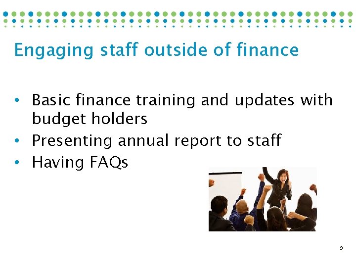 Engaging staff outside of finance • Basic finance training and updates with budget holders