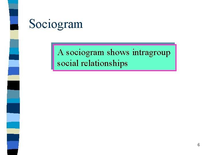 Sociogram A sociogram shows intragroup social relationships 6 