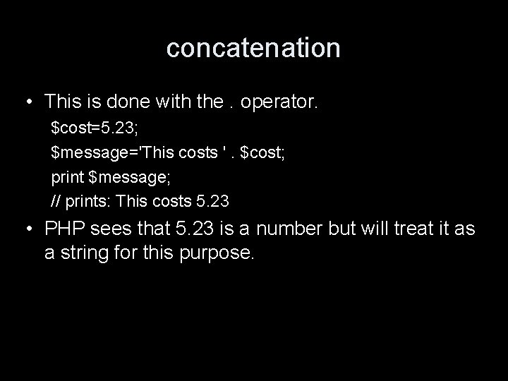 concatenation • This is done with the. operator. $cost=5. 23; $message='This costs '. $cost;