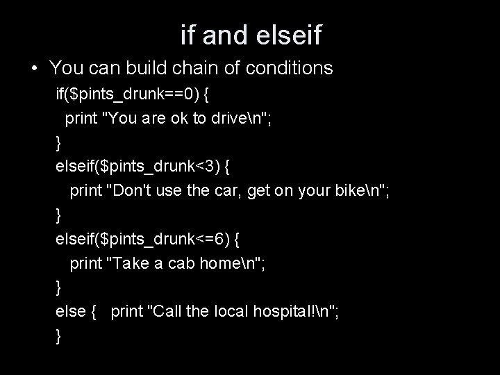 if and elseif • You can build chain of conditions if($pints_drunk==0) { print "You