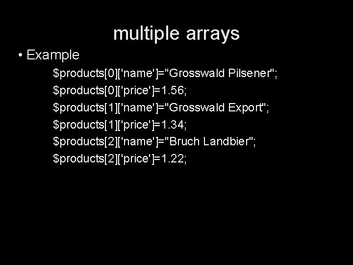 multiple arrays • Example $products[0]['name']="Grosswald Pilsener"; $products[0]['price']=1. 56; $products[1]['name']="Grosswald Export"; $products[1]['price']=1. 34; $products[2]['name']="Bruch Landbier";