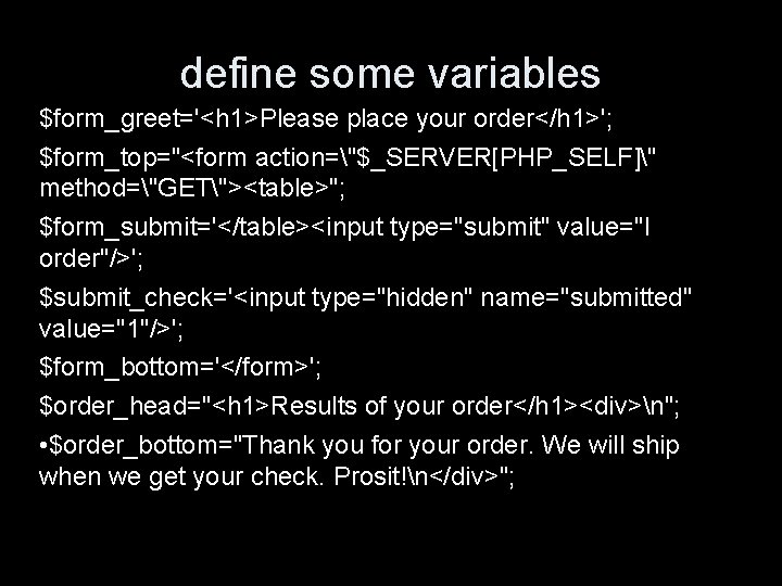 define some variables $form_greet='<h 1>Please place your order</h 1>'; $form_top="<form action="$_SERVER[PHP_SELF]" method="GET"><table>"; $form_submit='</table><input type="submit"