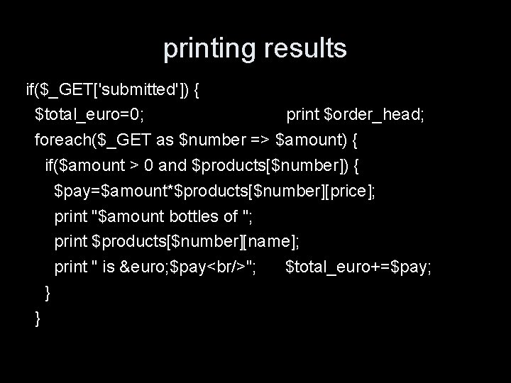 printing results if($_GET['submitted']) { $total_euro=0; print $order_head; foreach($_GET as $number => $amount) { if($amount