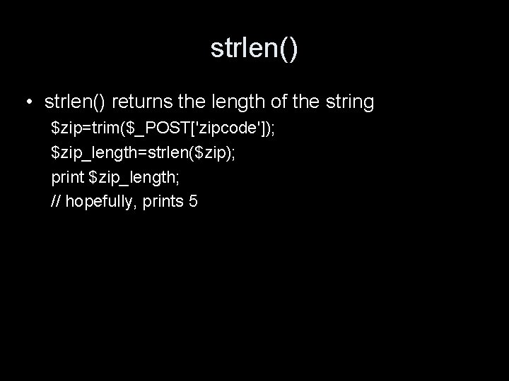 strlen() • strlen() returns the length of the string $zip=trim($_POST['zipcode']); $zip_length=strlen($zip); print $zip_length; //