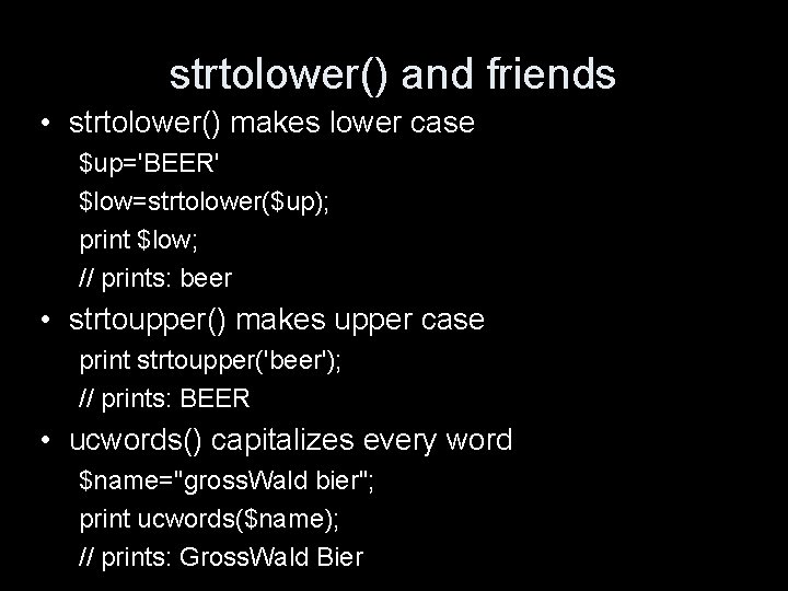 strtolower() and friends • strtolower() makes lower case $up='BEER' $low=strtolower($up); print $low; // prints: