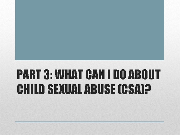 PART 3: WHAT CAN I DO ABOUT CHILD SEXUAL ABUSE (CSA)? 