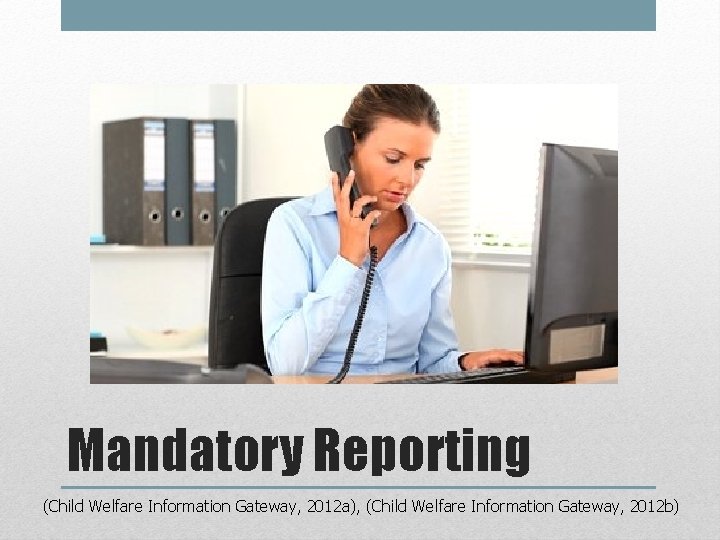 Mandatory Reporting (Child Welfare Information Gateway, 2012 a), (Child Welfare Information Gateway, 2012 b)