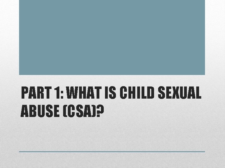 PART 1: WHAT IS CHILD SEXUAL ABUSE (CSA)? 