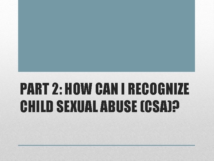 PART 2: HOW CAN I RECOGNIZE CHILD SEXUAL ABUSE (CSA)? 