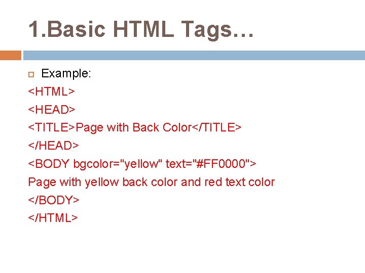 1. Basic HTML Tags… Example: <HTML> <HEAD> <TITLE>Page with Back Color</TITLE> </HEAD> <BODY bgcolor="yellow"