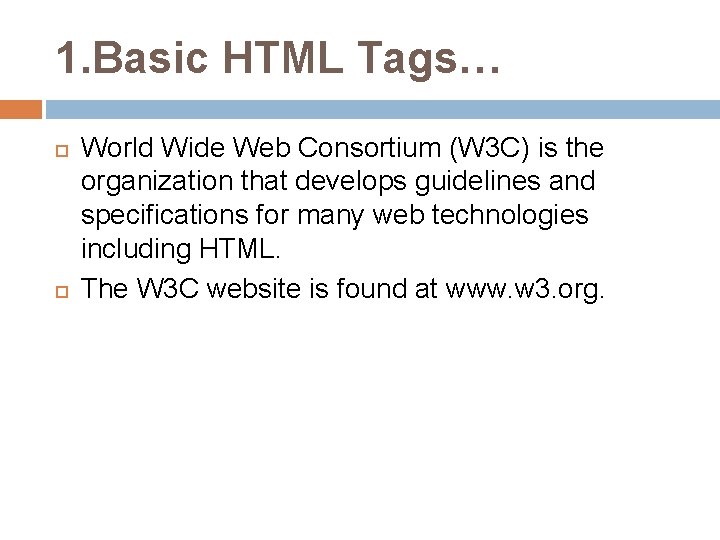 1. Basic HTML Tags… World Wide Web Consortium (W 3 C) is the organization