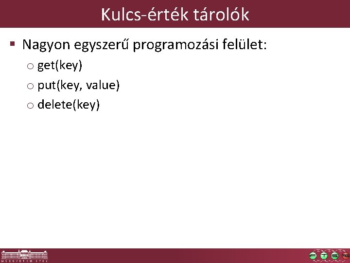 Kulcs-érték tárolók § Nagyon egyszerű programozási felület: o get(key) o put(key, value) o delete(key)