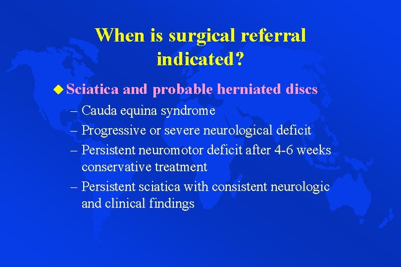 When is surgical referral indicated? u Sciatica and probable herniated discs – Cauda equina