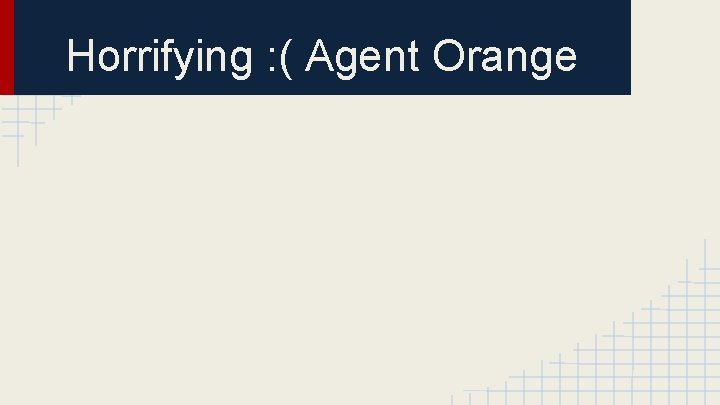 Horrifying : ( Agent Orange 