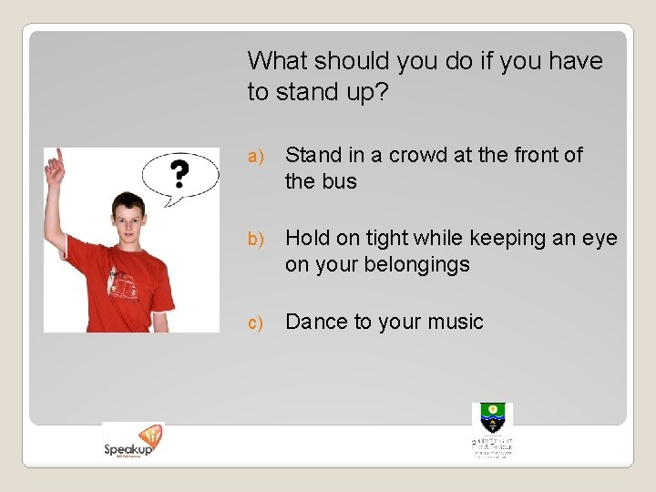 What should you do if you have to stand up? a) Stand in a