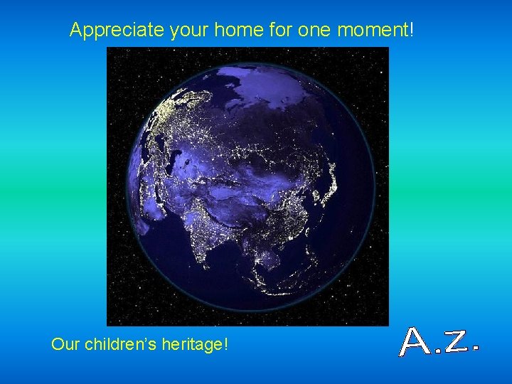 Appreciate your home for one moment! Our children’s heritage! 